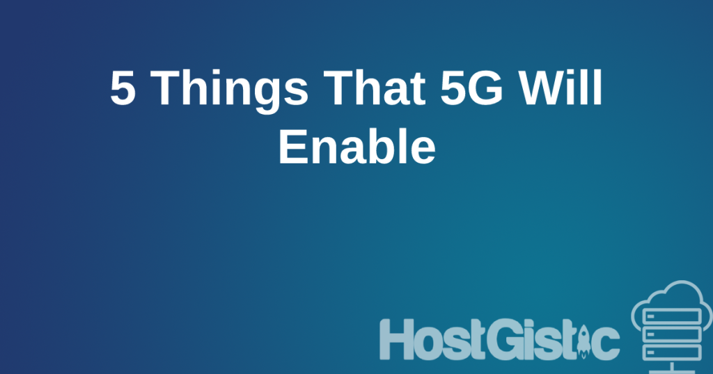 5 Things That 5G Will Enable 5 Things That 5G Will Enable