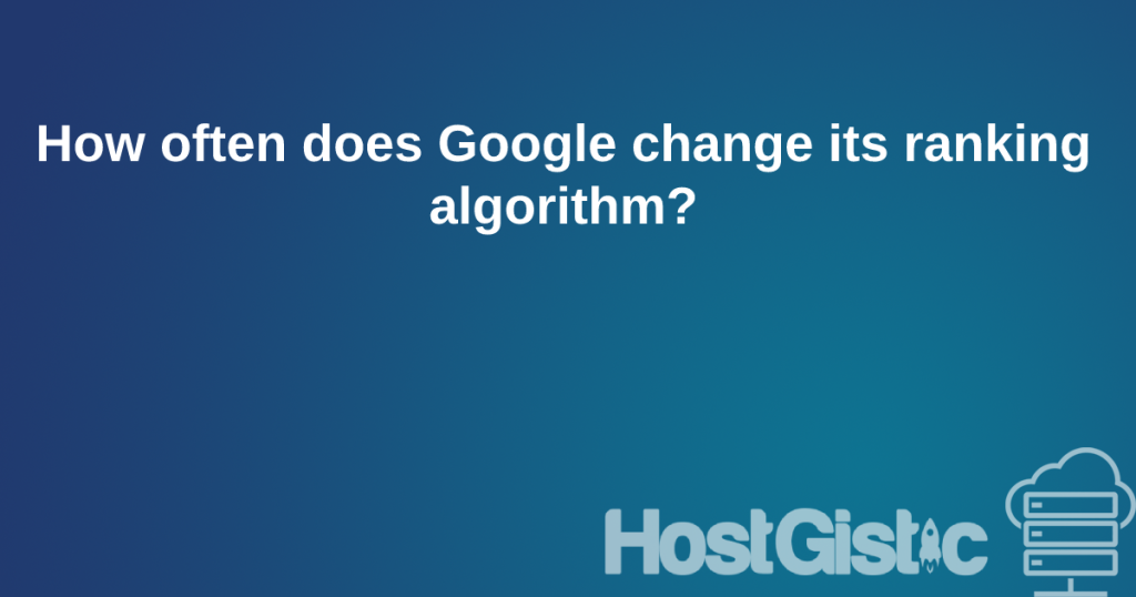 googlealg How often does Google change its ranking algorithm?